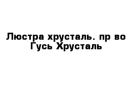 Люстра хрусталь. пр-во Гусь-Хрусталь